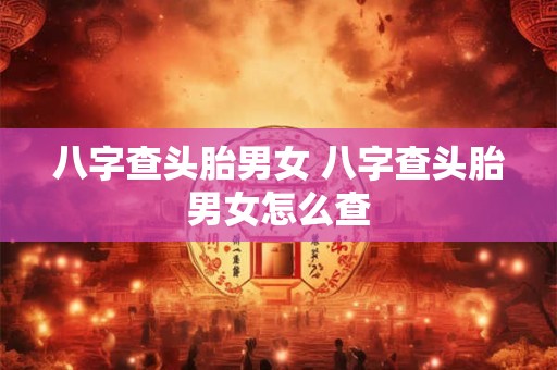 八字查头胎男女 八字查头胎男女怎么查