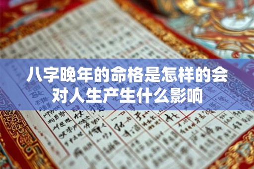八字晚年的命格是怎样的会对人生产生什么影响