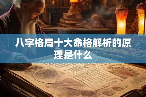 八字格局十大命格解析的原理是什么 八字格局十大命格解析的原理是什么