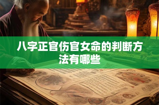 八字正官伤官女命的判断方法有哪些 八字正官伤官女命的判断方法有哪些