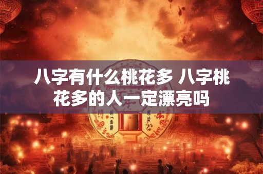 八字有什么桃花多 八字桃花多的人一定漂亮吗 八字有什么桃花多 八字桃花多的人一定漂亮吗