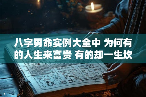 八字男命实例大全中 为何有的人生来富贵 有的却一生坎坷 八字男命实例大全中 为何有的人生来富贵 有的却一生坎坷