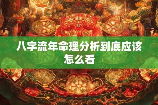 八字流年命理分析到底应该怎么看
