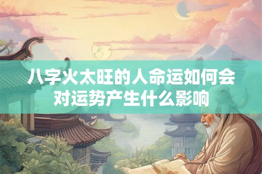 八字火太旺的人命运如何会对运势产生什么影响
