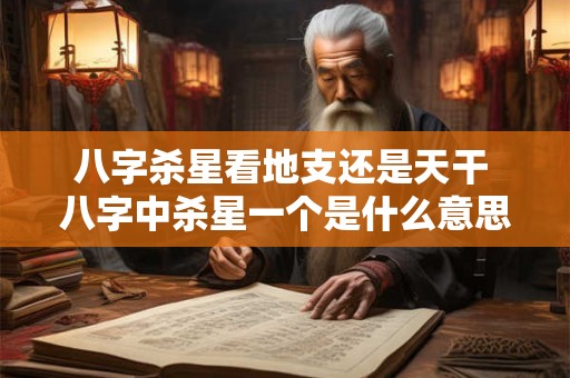 详细阅读:八字杀星看地支还是天干 八字中杀星一个是什么意思 八字杀星看地支还是天干 八字中杀星一个是什么意思