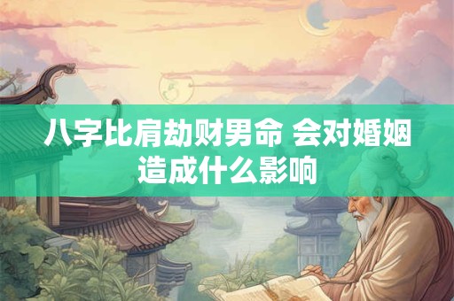 八字比肩劫财男命 会对婚姻造成什么影响