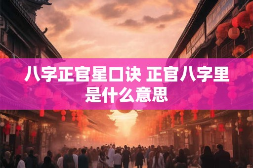 八字正官星口诀 正官八字里是什么意思
