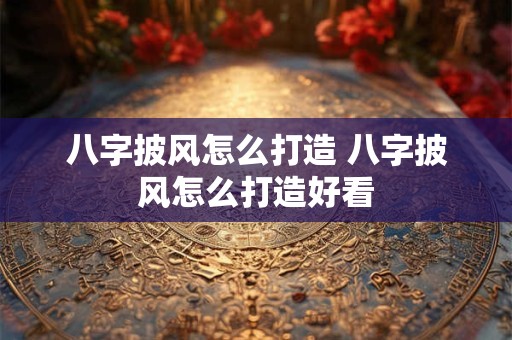 八字披风怎么打造 八字披风怎么打造好看