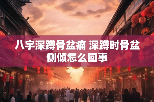 八字深蹲骨盆痛 深蹲时骨盆侧倾怎么回事