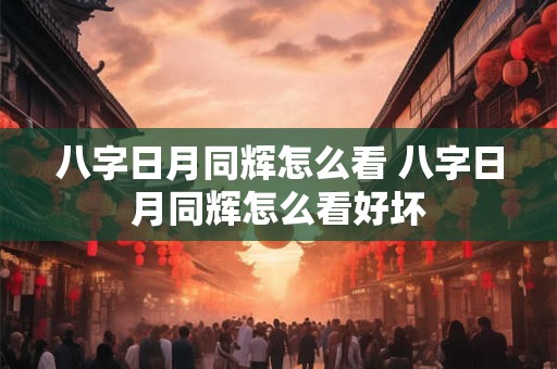 八字日月同辉怎么看 八字日月同辉怎么看好坏