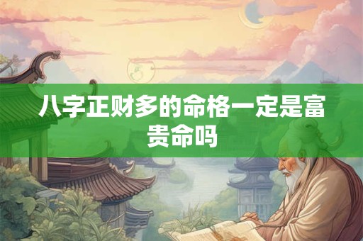 八字正财多的命格一定是富贵命吗 八字正财多的命格一定是富贵命吗