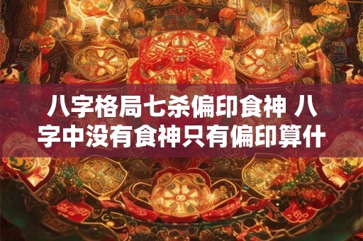 八字格局七杀偏印食神 八字中没有食神只有偏印算什么格局
