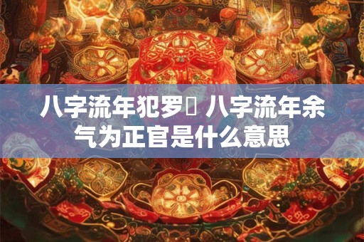 八字流年犯罗睺 八字流年余气为正官是什么意思