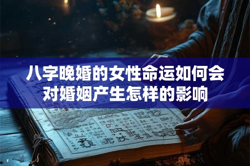 八字晚婚的女性命运如何会对婚姻产生怎样的影响