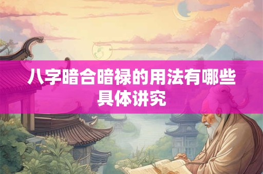 八字暗合暗禄的用法有哪些具体讲究 八字暗合暗禄的用法有哪些具体讲究