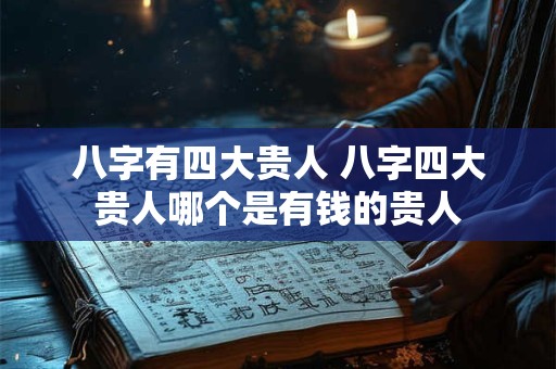 八字有四大贵人 八字四大贵人哪个是有钱的贵人