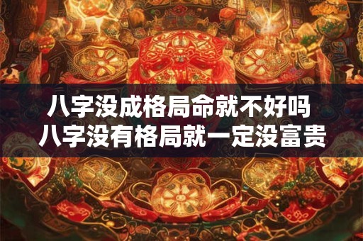八字没成格局命就不好吗 八字没有格局就一定没富贵吗