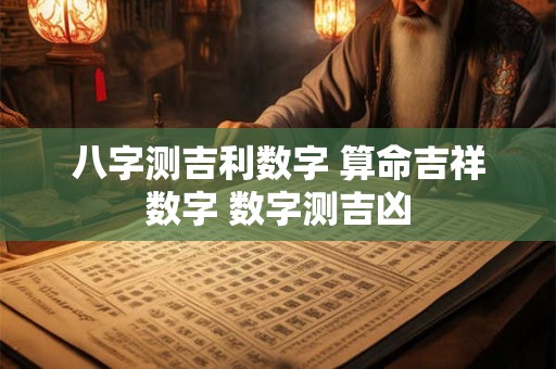 八字测吉利数字 算命吉祥数字 数字测吉凶