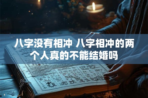 八字没有相冲 八字相冲的两个人真的不能结婚吗