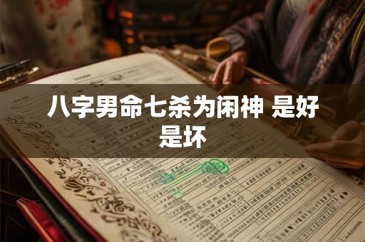 八字男命七杀为闲神 是好是坏