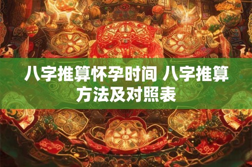 八字推算怀孕时间 八字推算方法及对照表
