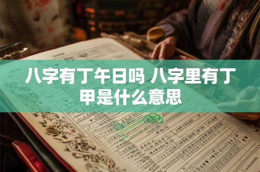 八字有丁午日吗 八字里有丁甲是什么意思
