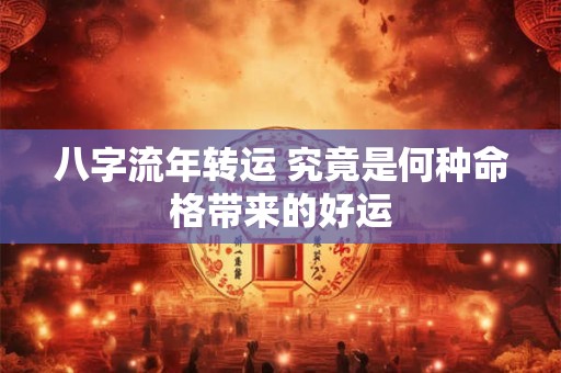 八字流年转运 究竟是何种命格带来的好运