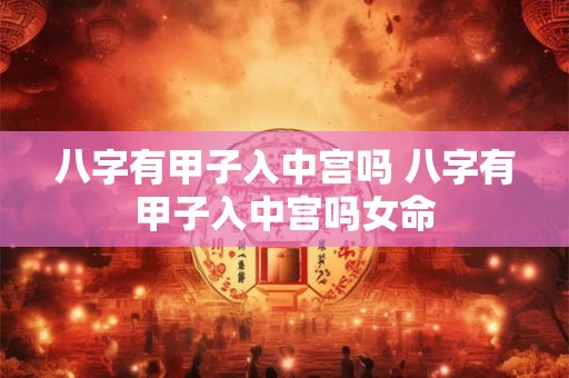 八字有甲子入中宫吗 八字有甲子入中宫吗女命
