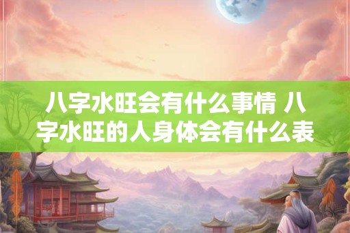 八字水旺会有什么事情 八字水旺的人身体会有什么表现