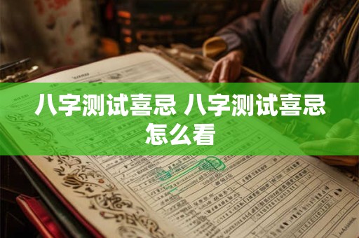 八字测试喜忌 八字测试喜忌怎么看