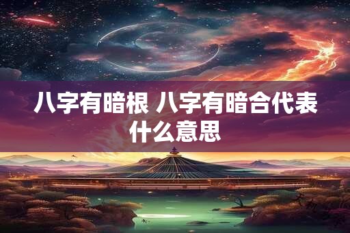 八字有暗根 八字有暗合代表什么意思