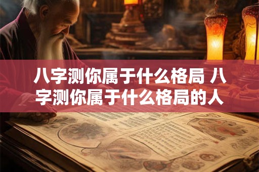 八字测你属于什么格局 八字测你属于什么格局的人