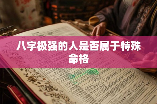 八字极强的人是否属于特殊命格