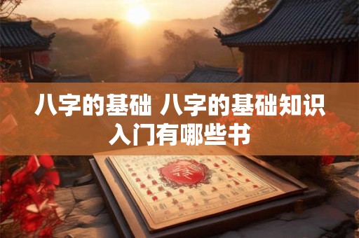 八字的基础 八字的基础知识入门有哪些书