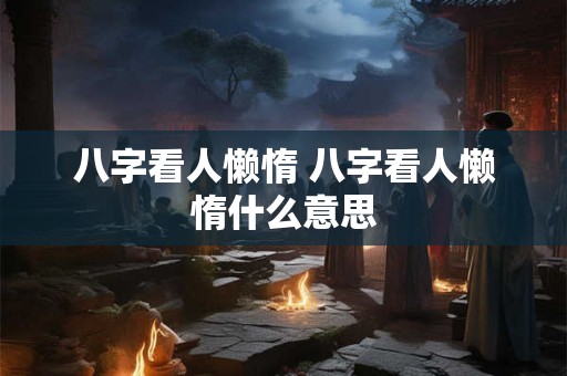 八字看人懒惰 八字看人懒惰什么意思