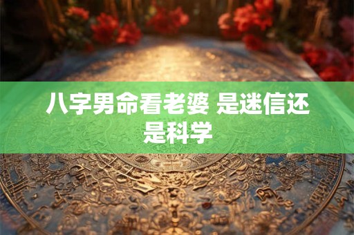 八字男命看老婆 是迷信还是科学