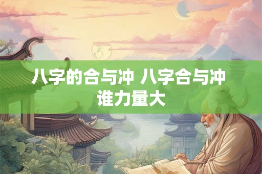 八字的合与冲 八字合与冲 谁力量大