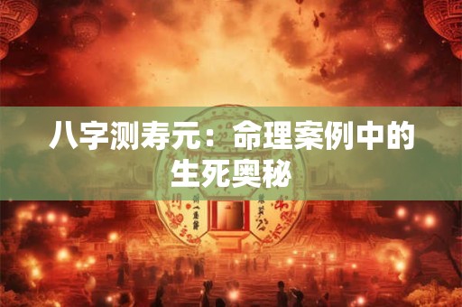 八字测寿元：命理案例中的生死奥秘