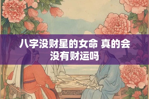 八字没财星的女命 真的会没有财运吗