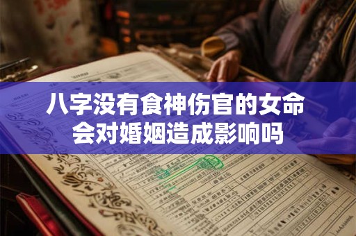 八字没有食神伤官的女命 会对婚姻造成影响吗