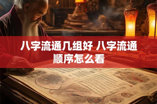 八字流通几组好 八字流通顺序怎么看