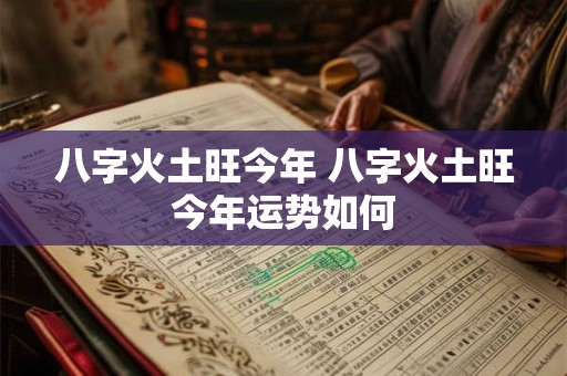 八字火土旺今年 八字火土旺今年运势如何