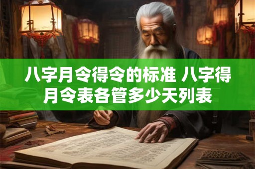 详细阅读:八字月令得令的标准 八字得月令表各管多少天列表 八字月令得令的标准 八字得月令表各管多少天列表