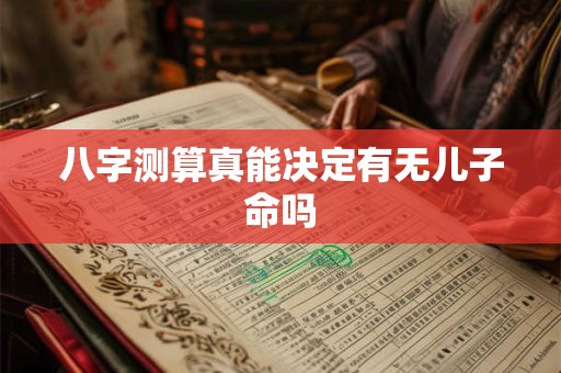 八字测算真能决定有无儿子命吗