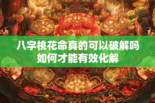 八字桃花命真的可以破解吗如何才能有效化解