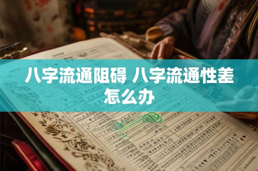 八字流通阻碍 八字流通性差怎么办