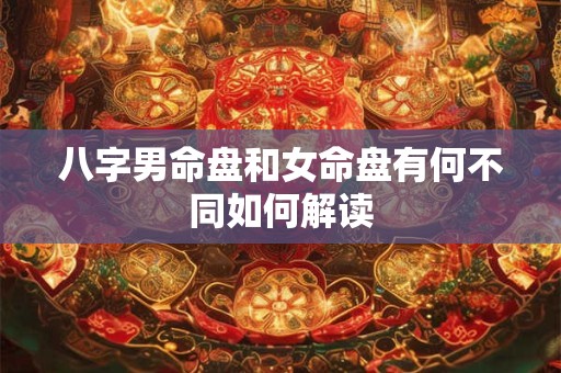 八字男命盘和女命盘有何不同如何解读