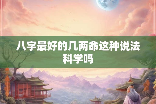 八字最好的几两命这种说法科学吗