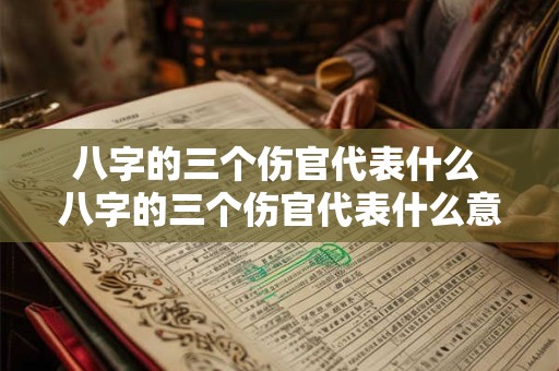 八字的三个伤官代表什么 八字的三个伤官代表什么意思