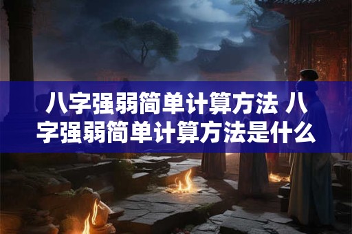 八字强弱简单计算方法 八字强弱简单计算方法是什么